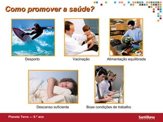 Como promover a saúde?




          Desporto                      Vacinação          Alimentação equilibrada




                  Descanso suficiente          Boas condições de trabalho

Planeta Terra — 9.º ano
 