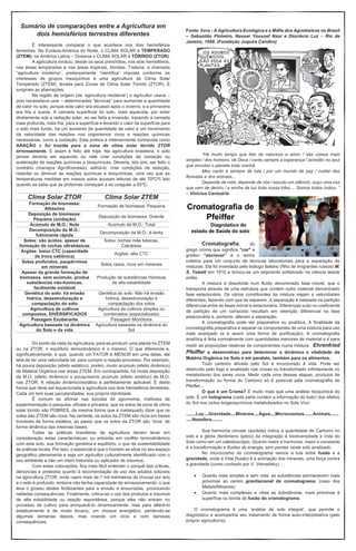 Sumário de comparações entre a Agricultura em
dois hemisférios terrestres diferentes
É interessante comparar o que acontece nos dois hemisférios
terrestres. Na Eurásia-América do Norte, o CLIMA SOLAR é TEMPERADO
(ZTEM); na América Latina – Oceania o CLIMA SOLAR é TÓRRIDO (ZTOR).
A agricultura evoluiu, desde os seus primórdios, nos dois hemisférios,
nas áreas temperadas e nas áreas tropicais, tórridas. Todavia, a chamada
“agricultura moderna”, pretensamente “científica” imposta conforme os
interesses de grupos mesquinhos é uma agricultura de Clima Solar
Temperado (ZTEM), levada para Zonas de Clima Solar Tórrido (ZTOR). E
surgiram as aberrações.
Na região de origem (da ‘agricultura moderna’) o agricultor usava –
pois necessitava usar – determinadas “técnicas” para aumentar a quantidade
de calor no solo; porque este calor era escasso após o inverno, e a primavera
era fria e suave. A camada superficial do solo, mais aquecida, por estar
diretamente sob a radiação solar, ao ser feita a inversão, trazendo a camada
mais profunda, mais fria, para a superfície e levando o calor da superfície para
o solo mais fundo, há um aumento da quantidade de calor e um incremento
da velocidade das reações nos organismos vivos e reações químicas
necessárias, como a oxidação. Esta prática é milenarmente conhecida como
ARAÇÃO e foi trazida para a zona de clima solar tórrido ZTOR
erroneamente. E assim é feito até hoje. Na agricultura brasileira, o solo
jamais deveria ser aquecido ou nele criar condições de oxidação ou
aceleração de reações químicas e bioquímicas. Deveria, isto sim, ser feito o
contrário (manejos Agroflorestais): esfriá-lo, criar condições de redução,
retardar ou diminuir as reações químicas e bioquímicas, uma vez que as
temperaturas medidas em nossos solos acusam leituras de até 70ºC!!! Isto
quando se sabe que as proteínas começam a se coagular a 65ºC.
Clima Solar ZTOR Clima Solar ZTEM
Formação de biomassa:
Altíssima
Formação de biomassa: Pequena
Deposição de biomassa:
Pequena (oxidação)
Deposição de biomassa: Grande
Acúmulo de M.O.: Nulo Acúmulo de M.O.: Total
Decomposição da M.O.:
fulminante rápida
Decomposição da M.O.: é lenta
Solos: são ácidos, apesar de
formação de rochas ultrabásicas
Solos: rochas mãe básicas,
Calcáreas
Argilas: baixa CTC (capacidade
de troca catiônica)
Argilas: alta CTC
Solos profundos, paupérrimos
em minerais
Solos rasos, ricos em minerais
Apesar da grande formação de
biomassa, sem acúmulo, produz
substâncias não-húmicas,
facilmente oxidável
Produção de substâncias Húmicas
de alta estabilidade
Genética do solo: há erosão
hídrica, desestruturação e
compactação do solo
Genética do solo: Não há erosão
hídrica, desestruturação e
compactação dos solos
Agricultura de cultivos
compostos, DIVERSIFICADOS
Agricultura de cultivos simples ou
combinados (especializada)
Paisagem Exuberante Paisagem Monótona
Agricultura baseada na dinâmica
do Solo e da vida
Agricultura baseada na dinâmica do
Sol
Do ponto de vista da agricultura, para se produzir uma planta na ZTEM
ou na ZTOR, o equilíbrio termodinâmico é o mesmo. O que diferencia e,
significativamente, é que, quando um FATOR é MENOR em uma delas, ele
terá de ter uma velocidade tal, para cumprir a reação-processo. Por exemplo,
há pouca deposição (efeito estático), porém, muito acúmulo (efeito dinâmico)
de Matéria Orgânica nas áreas ZTEM. Em contrapartida, há muita deposição
de M.O. (efeito dinâmico) e pouquíssimo acúmulo (efeito estático) de M.O.
nas ZTOR. A relação dinâmico/estático é perfeitamente aplicável. É desta
forma que deve ser equacionada a agricultura nos dois hemisférios terrestres.
Cada um tem suas peculiaridades, sua própria identidade.
É comum se afirmar nas escolas de agronomia, institutos de
experimentação e pesquisa, oficiais e privados, que os solos da zona de clima
solar tórrido são POBRES, da mesma forma que é inadequado dizer que os
solos das ZTEM são ricos. Na verdade, os solos da ZTEM são ricos em bases
trocáveis de forma estática, ao passo que os solos da ZTOR são ‘ricos’ de
forma dinâmica das mesmas bases.
Todas as práticas brasileiras de agricultura devem levar em
consideração estas características; ou entrarão em conflito termodinâmico
com este solo, sua formação genética e equilíbrio, o que dá sustentabilidade
às práticas locais. Por isso, o essencial é que o homem se situe no seu espaço
geográfico plenamente e seja um agricultor culturalmente identificado com o
seu ambiente e não um mero tratorista ou aplicador de insumos.
Com estas colocações, fica mais fácil entender o porquê das críticas,
denúncias e protestos quanto à recomendação de uso dos adubos solúveis
na agricultura ZTOR, onde caem mais de 1 mil milímetros de chuvas por ano
e o solo é profundo, embora não tenha capacidade de armazenamento, o que
leva o grosso destes fertilizantes para a erosão e enxurradas, provocando
nefastas consequências. Finalmente, critica-se o uso dos produtos e insumos
de alta solubilidade ou reação espontânea, porque eles não entram no
processo de cultivo para enriquecê-lo dinamicamente, mas para alterá-lo
estaticamente e de modo brusco, um choque energético; perdendo-se
algumas semanas depois, mas criando um vício e com danosas
consequências.
Fonte: livro - A Agricultura Ecológica e a Máfia dos Agrotóxicos no Brasil
– Sebastião Pinheiro, Nasser Youssef Nasr e Dioclécio Luz – Rio de
Janeiro, 1998. (Fundação Juquira Candirú)
“Há muito tempo que falo de natureza e amor / das coisas mais
simples / dos homens, de Deus / canto sempre a esperança / acredito no azul
que envolve o planeta toda manhã
Meu canto é sempre de luta / por um mundo de paz / cuidar das
florestas e dos animais...
Depende de mim, depende de nós / escuto um silêncio, ouço uma voz
que vem de dentro / e enche de luz toda nossa tribo.... Somos todos índios. ”
– Vinícius Cantuária
Cromatografia de
Pfeiffer
Diagnóstico do
estado de Saúde do solo
Cromatografia, do
grego croma que significa "cor" e
grafein “escrever” é o termo
coletivo para um conjunto de técnicas laboratoriais para a separação de
misturas. Ela foi inventada pelo biólogo italiano (filho de imigrantes russos) M.
S. Tswett em 1910 e tornou-se um segmento sofisticado na ciência desde
então.
A mistura é dissolvida num fluído denominado fase móvel, que o
transporta através de uma estrutura que contém outro material denominado
fase estacionária. Os vários constituintes da mistura viajam a velocidades
diferentes, fazendo com que se separem. A separação é baseada na partição
diferencial entre as fases móvel e estacionária. Diferenças sutis no coeficiente
de partição de um composto resultam em retenção diferencial na fase
estacionária e, portanto, alteram a separação.
A cromatografia pode ser preparativa ou analítica. A finalidade da
cromatografia preparativa é separar os componentes de uma mistura para uso
mais avançado (e é assim uma forma de purificação). A cromatografia
analítica é feita normalmente com quantidades menores de material e é para
medir as proporções relativas de componentes numa mistura. Ehrenfried
Pfeiffer a desenvolveu para determinar a dinâmica e vitalidade da
Matéria Orgânica no Solo e em paralelo, também para os alimentos.
Todo carbono ativado pelo Sol é incorporado à vida. Pode ser
destruído pelo fogo e analisado nas cinzas ou transformado infinitamente no
metabolismo dos seres vivos. Medir cada uma dessas etapas, produtos de
transformação ou forma do Carbono só é possível pela cromatografia de
Pfeiffer...
O que é um Croma? É muito mais que uma análise bioquímica do
solo. É um holograma (cada parte contém a informação do todo) dos efeitos
do Sol nos ciclos biogeoquímicos metabolizados no Solo Vivo:
........Luz....Gravidade....Minerais....Água....Microcosmos.......Animais.......
.....Noosfera.........
Sua harmonia circular (auréola) indica a quantidade de Carbono no
solo e a glória (fenômeno óptico) da integração à biodiversidade e Vida do
Solo como em um caleidoscópio. Quanto maior a harmonia, maior e constante
é a transformação e fluidez de energia, sem perdas neste solo analisado.
No microcosmo do cromatograma vemos a luta entre fusão e a
gravidade, onde a Vida (fusão) é a animação dos minerais, uma força contra
a gravidade (como cunhado por V. Vernadsky):
• Quanto mais simples e sem vida, as substâncias permanecem mais
próximas ao centro gravitacional do cromatograma; (caso dos
Metais/Minerais)
• Quanto mais complexas e vitais as substâncias, mais próximas à
superfície ou borda de fusão do cromatograma.
O cromatograma é uma ‘análise de solo integral’, que permite o
diagnóstico e acompanha seu tratamento de forma auto-interpretativa (pelo
próprio agricultor/a).
 