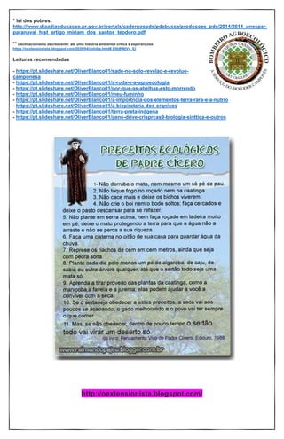 * lei dos pobres:
http://www.diaadiaeducacao.pr.gov.br/portals/cadernospde/pdebusca/producoes_pde/2014/2014_unespar-
paranavai_hist_artigo_miriam_dos_santos_teodoro.pdf
** Declinacionismo decrescente: até uma história ambiental crítica e esperançosa
https://oextensionista.blogspot.com/2020/04/cohiba.html#.X0bBWjVv_IU
Leituras recomendadas
- https://pt.slideshare.net/OliverBlanco01/sade-no-solo-revelao-e-revoluo-
camponesa
- https://pt.slideshare.net/OliverBlanco01/a-roda-e-a-agroecologia
- https://pt.slideshare.net/OliverBlanco01/por-que-as-abelhas-esto-morrendo
- https://pt.slideshare.net/OliverBlanco01/meu-fuminho
- https://pt.slideshare.net/OliverBlanco01/a-importncia-dos-elementos-terra-rara-e-a-nutrio
- https://pt.slideshare.net/OliverBlanco01/a-biopirataria-dos-orgnicos
- https://pt.slideshare.net/OliverBlanco01/terra-preta-indgena
- https://pt.slideshare.net/OliverBlanco01/gene-drive-crisprcas9-biologia-sinttica-e-outros
http://oextensionista.blogspot.com/
 