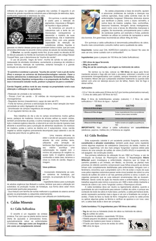 milhares de graus na caldeira e garganta dos vulcões; O segundo é um
mineral de grande importância industrial para a fabricação de eletrodos, lápis,
lubrificantes especiais e retentores de calor.
Em química, o carvão vegetal
é usado para a retenção de
pigmentos, impurezas e filtragem
de líquidos e água potável.
Ao tomarmos um picumã e
colocarmos sob a lente de um
microscópio começaremos a
desvendar o mistério de suas
características. Ele é totalmente
poroso (foto) com uma grande
capacidade de retenção de
substâncias sólidas, líquidas e
gasosas no interior desses poros que constroem tubos e dutos, que por suas
dimensões diminutas no picumã o torna campo de estudo da nanotecnologia.
O Biochar, ou carvão vegetal moído fino, já era usado na década de 80
do Século passado no Hortão de Cachoeiro de Itapemirim pelo colega Nasser
Youssef Nars, que o denominava de “munha de carvão”.
O uso de picumã, “negro de fumo”, munha de carvão no solo para a
restauração da atividade microbiana, aumentando a presença de coloides e
ácidos húmicos, retenção de nutrientes, evitando lixiviação é a grande
revolução ao alcance do agricultor’.
“O caminho é combinar o picumã, “munha de carvão” com o pó de rocha
(fino) e avançar no universo da bio(nano)tecnologias naturais. Fazer o
mesmo adicioná-los à elaboração de compostos fermentados (sólidos),
biofertilizantes (líquidos) enriquecidos e na preparação de fosfitos. Para
isso é necessário estudar muito, praticar e preparar-se para o combate”.
Carvão Vegetal, prática rural do seu manejo na propriedade rural e sua
obtenção e utilização na agricultura:
- Retenção de umidade e de nutrientes;
- Poroso (1cm3 de carvão – 30 milhões de microrganismos); casa dos
microrganismos;
- Regulador térmico (mesotérmico); capaz de reter até 4ºC;
- Fonte de húmus; promove a estruturação da terra; maior aeração (da maior
porosidade ao solo); Agregador de raízes;
- Amortecedor de campos magnéticos de energia (Torres);
- É um regulador térmico da vida.
Nos trabalhos do dia a dia no campo encontramos muitos galhos
secos, pedaços de madeiras, troncos de árvores velhas ou recém caídas,
também provenientes de podas, e outros manejos agrícolas. Podemos utilizar
todo o material orgânico descrito, e retorná-lo ao ciclo da vida de maneira mais
eficiente e econômica para a produção de alimentos saudáveis. Os resíduos
de madeira, podas e outros se destina em 3 subprodutos: cinza, carvão
vegetal ou adubo orgânico previamente decomposto (aqui cabendo o uso de
máquinas para triturar os galhos etc.).
Uma maneira eficiente de
obter o carvão em pequena escala é
através de uma pirólise lenta,
utilizando uma armação de
tambores (tipo foguete) para que no
seu interior aconteça uma
carbonização do vegetal com o
mínimo de presença do oxigênio ou
quase nada. O oxigênio acelera a
combustão e neste caso, teríamos a
cinza ou invés do carvão. Segue a
imagem.
Usos práticos:
- Incorporado diretamente ao solo;
em canteiros de hortaliças, por
exemplo, na proporção de 0,5 a 1kg
por m2;
- Ingrediente básico para a produção
de adubos orgânicos tipo Bokashi e outros; lembrar que para a utilização em
substratos na produção mudas de hortaliças, sua forma deve estar micro
pulverizada (partículas pequenas);
- Sua mistura com farinha de rochas melhoram a qualidade do esterco animal
gerado na propriedade ou adquiridos externamente;
- Sua forma micro pulverizada começa a ser utilizada em biofertilizantes.
6. Caldas Minerais
6.1 Calda Sulfocálcica
O enxofre é um regulador da síntese
proteica. Faz com que na planta tenha menos
oferta de açúcares e aminoácidos livres,
automaticamente reduz as enfermidades
(Trofobiose). Não age como um fungicida e
sim como um complemento mineral.
As caldas preparadas a base de enxofre, ajudam
a solucionar problemas de nutrição e doenças nos
cultivos agrícolas. Essa calda controla mais de 52
enfermidades fungosas! Diferentes diminutos ácaros
que danificam a planta, como o ácaro vermelho, e
outros tipos de insetos: pulgões, trips, cochonilhas,
besouros furadores, ferrugem, larvas mastigadoras,
assim como ovos e larvas de diferentes mariposas e
pulgões. Se recomenda, principalmente para o cultivo
de cactáceas (palma, por exemplo) e frutas, podendo
também se utilizar no controle de carrapatos e sarna
dos bovinos. Em gramíneas recomenda-se utilizar 40kg de S/ha.
Em químicas a calda sulfocálcica é denominada polissulfúrico de cálcio.
Quanto mais concentrado o enxofre melhor será a qualidade da calda.
Importante: nunca usar CAL AGRÍCOLA (calcário) ou Gesso! No caso de
usar cal viva, tomar cuidado com a combustão!!!
Ingredientes (para o preparo de 100 litros de Calda Sulfocálcica):
- 100 Litros de água fervendo
- 20kg de enxofre
- 10kg de cal de construção, cal virgem ou hidróxido de cálcio
No tambor ou na lata, colocar os 100 litros de água para ferver
mantendo sempre o fogo alto em todo o processo; adicionar o enxofre e cal
previamente homogeneizados com cuidado, sempre mexendo com uma pá
de madeira. Mexer até que o preparado solubilize totalmente ou quando este
estiver com uma cor alaranja escura (cor de telha). Assim, tirar do fogo e
deixar esfriar.
Aplicações:
- 0,5 a 1 litro de calda para 20 litros de H2O (por bomba pulverizadora manual);
- 3 Litros de calda para 100 litros de H2O.
Dica: 5 litros de biofertilizantes simples (caboclo) + 2 litros de calda
sulfocálcica + 100 litros de água – Aplicar!
IMPORTANTE: Não utilizar a calda sulfocálcica em cucurbitáceas
(abóboras, pepinos, melões etc.) é fitotóxica ao vegetal.
6.2 Calda Bordalesa
Esta suspensão coloidal é um excelente produto fungicida, acaricida,
constituinte e ativador enzimático; também pode atuar como repelente
contra algumas espécies de coleópteros (besouros) da batata, insetos do
tabaco e cigarrinhas. Um dos mais antigos ‘fungicidas’ cúpricos obtido pela
mistura de uma solução de sulfato de cobre (CuSO4.5H2O) e suspensão de
cal apagada / de construção (óxido).
Sua primeira referência de utilização foi em 1882 na França, a raiz da
introdução na Europa do Plasmopora vitícola. O fitopatologista Alexis
Millardet quem investigava a enfermidade, observou que no longo do
caminho paralelo a um vinhedo, em Medoc, na Gironda, as plantas mais
próximas do referido caminho conservavam suas folhas enquanto as demais
tinham sido completamente desfolhadas pela enfermidade. Intrigado com o
fenômeno, encontrou que o proprietário com o fim de evitar o roubo de suas
uvas pelos viajantes costumava passar verde-cinza (acetato de cobre) ou uma
mescla de sulfato de cobre e cal nas parreiras próximo a cerca, e assim, os
viajantes pensando que as uvas estavam envenenadas não as tocavam.
Millardet, dando conta da ação da mescla sobre a enfermidade, começou a
trabalhar seguindo este indício e anunciou em 1885 o êxito obtido mediante a
mescla de cobre e cal, como ‘fungicida’ contra o Plasmopora vitícola.
A calda bordalesa deve ser neutra ou ligeiramente alcalina, quando a
quantidade de cal é insuficiente para saturar o sulfato de cobre, é porque seu
conteúdo de óxido de cálcio é muito baixo, portanto, a calda permanece ácida,
sendo necessário aumentar mais a água e cal com a finalidade me corrigir a
acidez. (Teste da faca ou facão de ferro: mergulhar a ponta na calda pronta
ou aplicar algumas gotas na lâmina e verificar se aparece a cor roxa, caso
sim, a calda está ácida e deve ser corrigida).
Calda bordalesa 1% (ingredientes para 100 litros de calda):
- 1kg de cal viva ou hidratada (óxido de cálcio ou hidróxido de cálcio);
- 1kg de sulfato de cobre;
- 1 Recipiente de plástico: capacidade 100 litros;
- 1 Balde pequeno de plástico: capacidade 20 litros;
- 1 Bastão de madeira para mexer a mistura;
- 1 Facão para fazer a prova de acidez do caldo;
- 100 Litros de água.
 