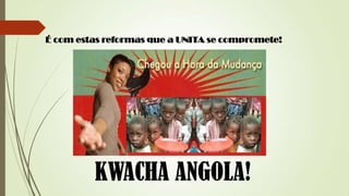 É com estas reformas que a UNITA se compromete!
KWACHA ANGOLA!
 