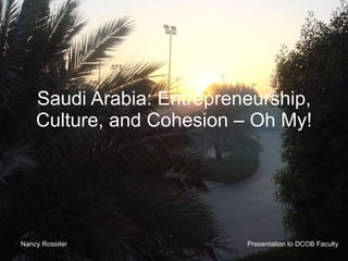 Saudi Arabia: Entrepreneurship, Culture, and Cohesion – Oh My! Nancy Rossiter Presentation to DCOB Faculty 