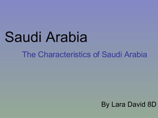 Saudi Arabia The Characteristics of Saudi Arabia By Lara David 8D 