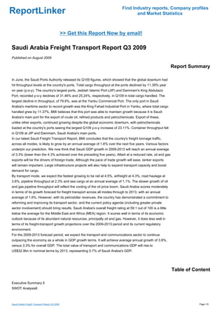 Find Industry reports, Company profiles
ReportLinker                                                                         and Market Statistics



                                                >> Get this Report Now by email!

Saudi Arabia Freight Transport Report Q3 2009
Published on August 2009

                                                                                                                 Report Summary

In June, the Saudi Ports Authority released its Q109 figures, which showed that the global downturn had
hit throughput levels at the country's ports. Total cargo throughput at the ports declined by 11.39% year
on year (y-o-y). The country's largest ports, Jeddah Islamic Port (JIP) and Dammam's King Abdulaziz
Port, recorded y-o-y declines of 31.46% and 25.24%, respectively, in Q109 in total cargo handled. The
largest decline in throughput, of 79.8%, was at the Yanbu Commercial Port. The only port in Saudi
Arabia's maritime sector to record growth was the King Fahad Industrial Port in Yanbu, where total cargo
handled grew by 11.37%. BMI believes that this port was able to maintain growth because it is Saudi
Arabia's main port for the export of crude oil, refined products and petrochemicals. Export of these,
unlike other exports, continued growing despite the global economic downturn, with petrochemicals
loaded at the country's ports seeing the largest Q109 y-o-y increase of 23.11%. Container throughput fell
in Q109 at JIP and Dammam, Saudi Arabia's main ports.
In our latest Saudi Freight Transport Report, BMI concludes that the country's freight tonnage traffic,
across all modes, is likely to grow by an annual average of 1.6% over the next five years. Various factors
underpin our prediction. We now think that Saudi GDP growth in 2009-2013 will reach an annual average
of 3.3% (lower than the 4.3% achieved over the preceding five years). Albeit at a reduced rate, oil and gas
exports will be the drivers of foreign trade. Although the pace of trade growth will ease, tanker exports
will remain important. Large infrastructure projects will also help to expand transport capacity and boost
demand for cargo.
By transport mode, we expect the fastest growing to be rail at 4.5%, airfreight at 4.3%, road haulage at
3.6%, pipeline throughput at 2.3% and sea cargo at an annual average of 1.1%. The slower growth of oil
and gas pipeline throughput will reflect the cooling of the oil price boom. Saudi Arabia scores moderately
in terms of its growth forecast for freight transport across all modes through to 2013, with an annual
average of 1.6%. However, with its petrodollar revenues, the country has demonstrated a commitment to
reforming and improving its transport sector, and the current policy agenda (including greater private
sector involvement) should bring results. Saudi Arabia's overall freight rating at 59.1 out of 100 is a little
below the average for the Middle East and Africa (MEA) region. It scores well in terms of its economic
outlook because of its abundant natural resources, principally oil and gas. However, it does less well in
terms of its freight-transport growth projections over the 2009-2013 period and its current regulatory
environment.
For the 2009-2013 forecast period, we expect the transport and communications sector to continue
outpacing the economy as a whole in GDP growth terms. It will achieve average annual growth of 3.8%,
versus 3.3% for overall GDP. The total value of transport and communications GDP will rise to
US$32.9bn in nominal terms by 2013, representing 5.7% of Saudi Arabia's GDP.




                                                                                                                 Table of Content

Executive Summary 5
SWOT Analysis6



Saudi Arabia Freight Transport Report Q3 2009                                                                               Page 1/5
 