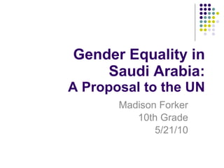 Gender Equality in Saudi Arabia: A Proposal to the UN Madison Forker 10th Grade 5/21/10 