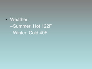 Weather:Summer: Hot 122FWinter: Cold 40F