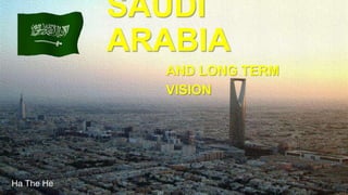 SAUDI
ARABIA
AND LONG TERM
VISION
Ha The He
 