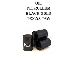 Oil
PetrOleum
Black GOld
texas tea

 