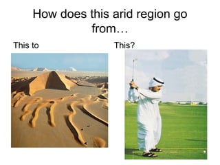How does this arid region go
from…
This to

This?

 