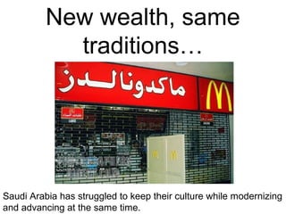 New wealth, same
traditions…

Saudi Arabia has struggled to keep their culture while modernizing
and advancing at the same time.

 
