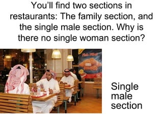 You’ll find two sections in
restaurants: The family section, and
the single male section. Why is
there no single woman section?

Single
male
section

 