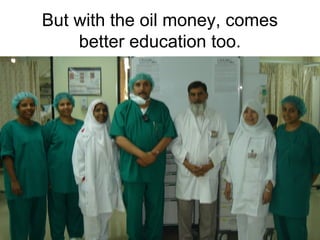 But with the oil money, comes
better education too.

 