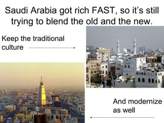 Saudi Arabia got rich FAST, so it’s still
trying to blend the old and the new.
Keep the traditional
culture

And modernize
as well

 