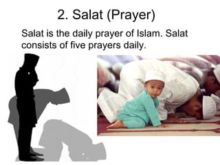 2. Salat (Prayer)
Salat is the daily prayer of Islam. Salat
consists of five prayers daily.

 