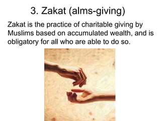 3. Zakat (alms-giving)
Zakat is the practice of charitable giving by
Muslims based on accumulated wealth, and is
obligatory for all who are able to do so.

 