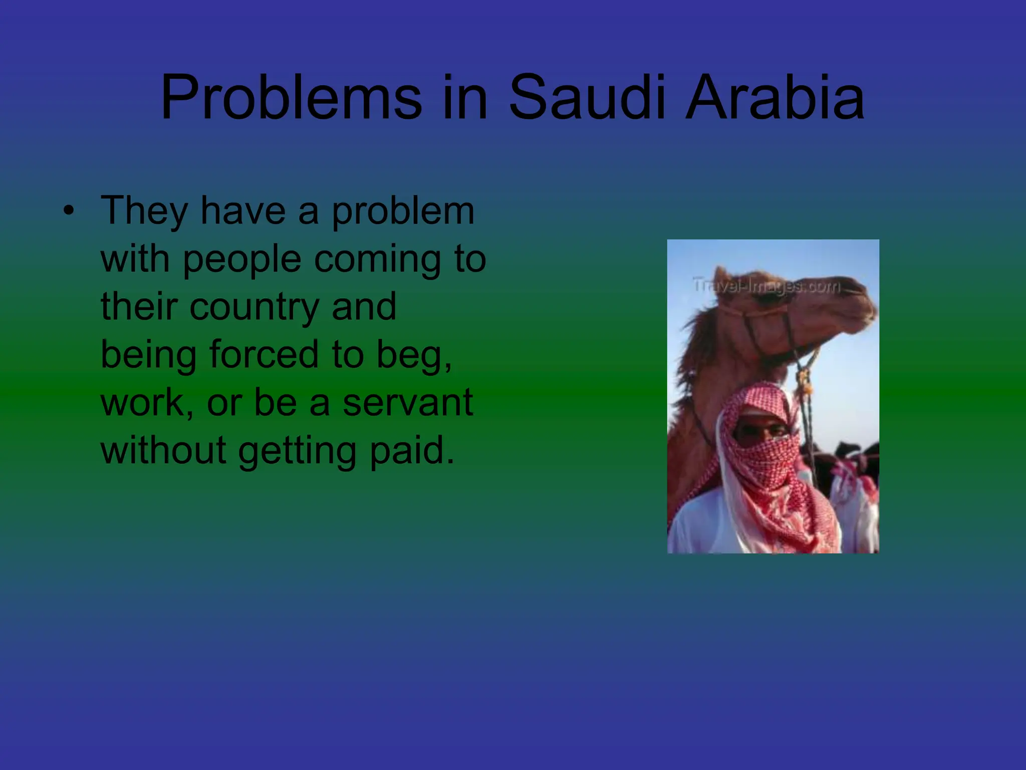 Problems in Saudi Arabia
• They have a problem
with people coming to
their country and
being forced to beg,
work, or be a servant
without getting paid.
 
