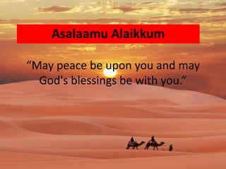 Asalaamu Alaikkum
“May peace be upon you and may
God's blessings be with you.”
 