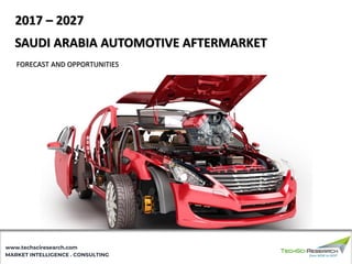 MARKET INTELLIGENCE . CONSULTING
www.techsciresearch.com
SAUDI ARABIA AUTOMOTIVE AFTERMARKET
FORECAST AND OPPORTUNITIES
2017 – 2027
 