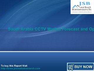 To buy this Report Visit
http://www.jsbmarketresearch.com
Saudi Arabia CCTV Market Forecast and Op
 
