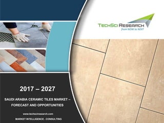 1
2015 – 2025
MARKET INTELLIGENCE . CONSULTING
www.techsciresearch.com
SAUDI ARABIA CERAMIC TILES MARKET –
FORECAST AND OPPORTUNITIES
2017 – 2027
 