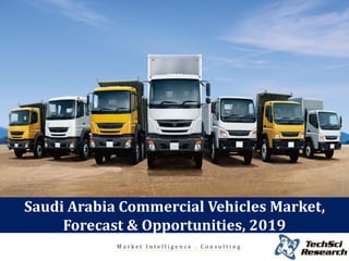 Market Intelligence . Consulting 
Saudi Arabia Commercial Vehicles Market, Forecast & Opportunities, 2019  