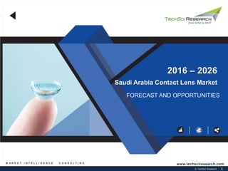 1
© TechSci Research
Saudi Arabia Contact Lens Market
FORECAST AND OPPORTUNITIES
2016 – 2026
M A R K E T I N T E L L I G E N C E . C O N S U L T I N G www.techsciresearch.com
 