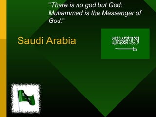 "There is no god but God:
Muhammad is the Messenger of
God."

Saudi Arabia

 