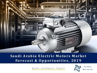 M a r k e t . I n t e l l i g e n c e . E x p e r t s
Saudi Arabia Electric Motors Market
Forecast & Opportunities, 2019
T e c h S c i
R e s e a r c h
 