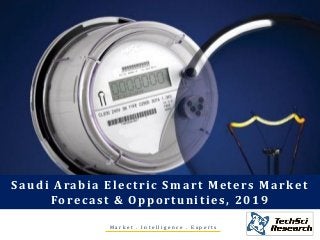M a r k e t . I n t e l l i g e n c e . E x p e r t s
Saudi Arabia Electric Smart Meters Market
Forecast & Opportunities, 2019
 