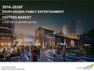 MARKET INTELLIGENCE . CONSULTING
www.techsciresearch.com
SAUDI ARABIA FAMILY ENTERTAINMENT
CENTERS MARKET
FORECAST & OPPORTUNITIES
2016–2026F
 