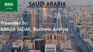 SAUDI ARABIA
Presented By:
KARAN YADAV, Business Analyst
 