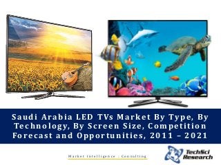 M a r k e t I n t e l l i g e n c e . C o n s u l t i n g
Saudi Arabia LED TVs Market By Type, By
Technology, By Screen Size, Competition
Forecast and Opportunities, 2011 – 2021
 