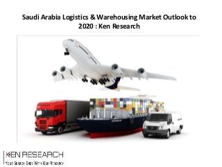 Saudi Arabia Logistics & Warehousing Market Outlook to
2020 : Ken Research
 