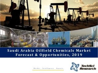 M a r k e t . I n t e l l i g e n c e . E x p e r t s
Saudi Arabia Oilfield Chemicals Market
Forecast & Opportunities, 2019
 