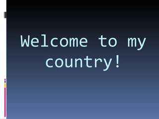 Welcome to my country! 