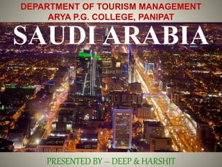 SAUDI ARABIA
DEPARTMENT OF TOURISM MANAGEMENT
ARYA P.G. COLLEGE, PANIPAT
PRESENTED BY – DEEP & HARSHIT
 