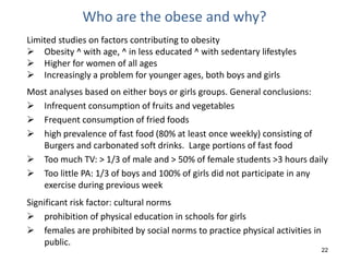 22
Who are the obese and why?
Limited studies on factors contributing to obesity
 Obesity ^ with age, ^ in less educated ...