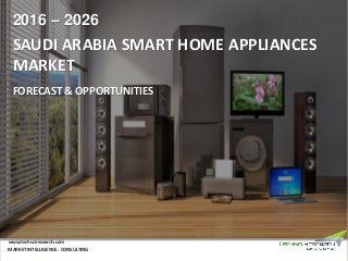 SAUDI ARABIA SMART HOME APPLIANCES
MARKET
FORECAST & OPPORTUNITIES
2016 – 2026
MARKET INTELLIGENCE . CONSULTING
www.techsciresearch.com
 