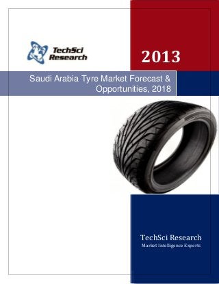 2013
TechSci Research
TechSci Research
2013
TechSci Research
Market Intelligence Experts
Saudi Arabia Tyre Market Forecast &
Opportunities, 2018
 