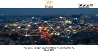 Open
Data
Paul Stone, NZ Open Government Data Programme, Stats NZ
31 July 2019
 