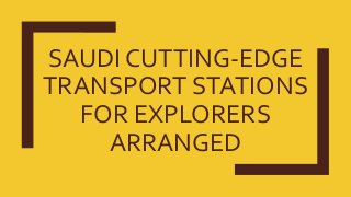 SAUDI CUTTING-EDGE
TRANSPORT STATIONS
FOR EXPLORERS
ARRANGED
 