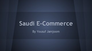 Saudi E-Commerce
By Yousuf Jamjoom

 