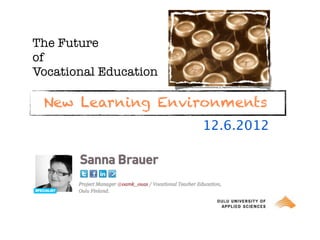 The Future
of
Vocational Education
                       http://www.ﬂickr.com/photos/sanuye_or_magaskawee/3722704105/sizes/m/in/photostream/




 New Learning Environments
                                     12.6.2012
 