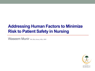Addressing Human Factors to Minimize
Risk to Patient Safety in Nursing
Waseem Munir RN, BSc (Hons), MSc, RRP
 