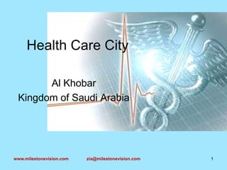 Health Care City
Al Khobar
Kingdom of Saudi Arabia

www.milestonevision.com

zia@milestonevision.com

1

 