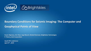 Essam Algizawy, Amr Nasr, Ingy Mounir, Khaled Elamrawi, Brightskies Technologies
P. Thierry, Intel Corporation.
Saudi HPC conference
April 3nd , 2019
Boundary Conditions for Seismic Imaging: The Computer and
Geophysical Points of View
 