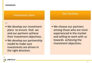 19
Investment plans
• We develop our investment
plans to ensure that we
and our partners achieve
their investment objectives.
• We develop our partnership
model to make sure
investments are driven in
the right direction.
Our Partners
• We choose our partners
among those who are most
experienced in the market
and willing to work with us
towards achieving the
investment objectives.
Investment
 