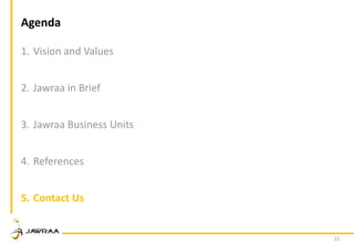 22
Agenda
1. Vision and Values
2. Jawraa in Brief
3. Jawraa Business Units
4. References
5. Contact Us
 