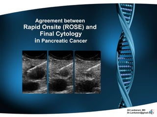 Agreement between  Rapid Onsite (ROSE) and  Final Cytology in  Pancreatic Cancer Ali Lankarani, MD [email_address] 
