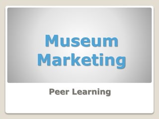 Peer Learning
Museum
Marketing
 